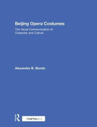 Title: Beijing Opera Costumes: The Visual Communication of Character and Culture, Author: Alexandra B Bonds