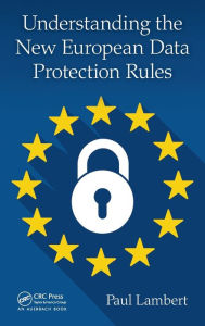 Title: Understanding the New European Data Protection Rules, Author: Paul Lambert