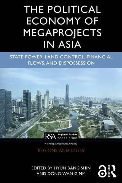 The Political Economy of Megaprojects Asia: State Power, Land Control, Financial Flows, and Dispossession