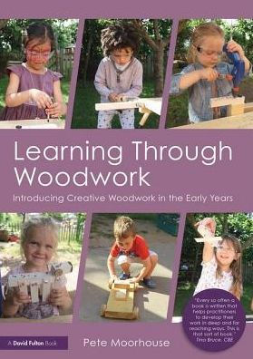 Learning Through Woodwork: Introducing Creative Woodwork in the Early Years / Edition 1