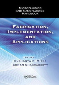 Title: Microfluidics and Nanofluidics Handbook: Fabrication, Implementation, and Applications / Edition 1, Author: Sushanta K. Mitra