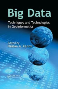 Title: Big Data: Techniques and Technologies in Geoinformatics / Edition 1, Author: Hassan A. Karimi