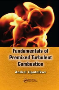 Title: Fundamentals of Premixed Turbulent Combustion / Edition 1, Author: Andrei Lipatnikov