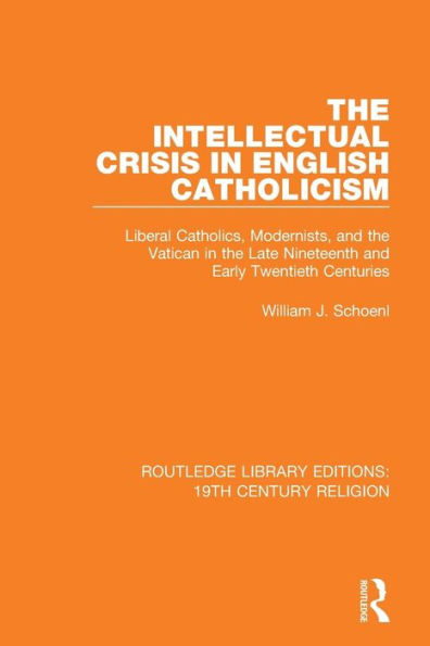 The Intellectual Crisis in English Catholicism: Liberal Catholics, Modernists, and the Vatican in the Late Nineteenth and Early Twentieth Centuries / Edition 1