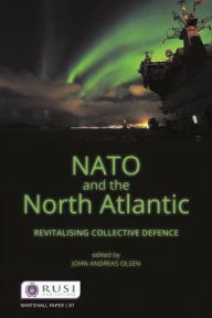 Title: NATO and the North Atlantic: Revitalising Collective Defence / Edition 1, Author: John Andreas Olsen