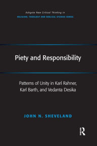 Title: Piety and Responsibility: Patterns of Unity in Karl Rahner, Karl Barth, and Vedanta Desika / Edition 1, Author: John N. Sheveland