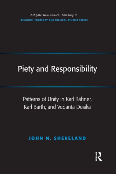 Piety and Responsibility: Patterns of Unity in Karl Rahner, Karl Barth, and Vedanta Desika / Edition 1