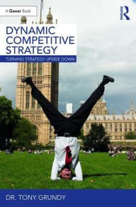 Title: Dynamic Competitive Strategy: Turning Strategy Upside Down, Author: Tony Grundy