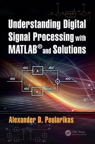 Title: Understanding Digital Signal Processing with MATLAB® and Solutions / Edition 1, Author: Alexander D. Poularikas