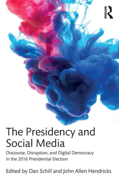 The Presidency and Social Media: Discourse, Disruption, and Digital Democracy in the 2016 Presidential Election / Edition 1