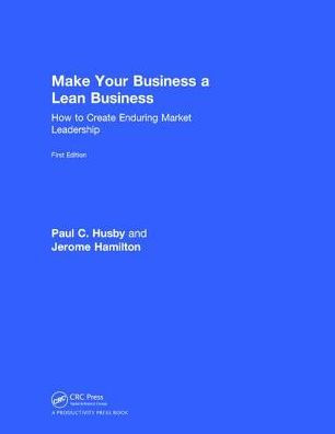 Make Your Business a Lean Business: How to Create Enduring Market Leadership