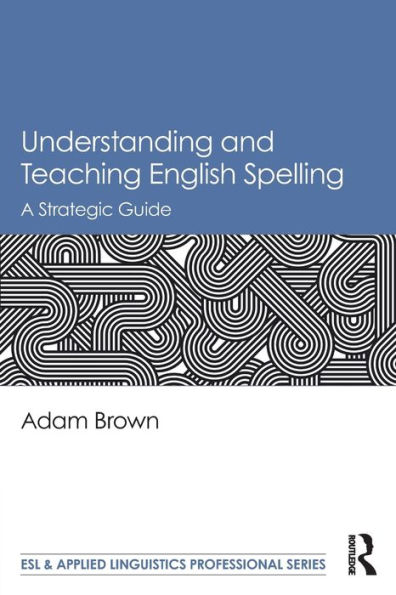 Understanding and Teaching English Spelling: A Strategic Guide / Edition 1