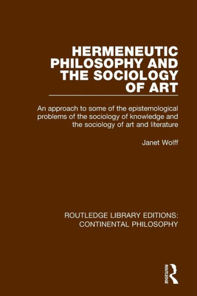 Hermeneutic Philosophy and the Sociology of Art: An Approach to Some of the Epistemological Problems of the Sociology of Knowledge and the Sociology of Art and Literature / Edition 1