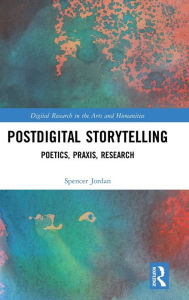 Title: Postdigital Storytelling: Poetics, Praxis, Research / Edition 1, Author: Spencer Jordan