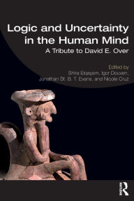 Title: Logic and Uncertainty in the Human Mind: A Tribute to David E. Over / Edition 1, Author: Shira Elqayam