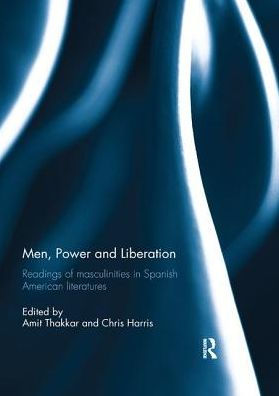 Men, Power and Liberation: Readings of Masculinities Spanish American Literatures