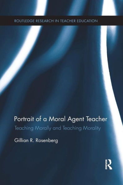 Portrait of a Moral Agent Teacher: Teaching Morally and Teaching Morality / Edition 1