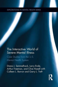 Title: The Interactive World of Severe Mental Illness: Case Studies of the U.S. Mental Health System / Edition 1, Author: Diana J. Semmelhack