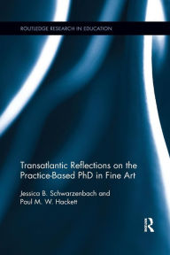 Title: Transatlantic Reflections on the Practice-Based PhD in Fine Art / Edition 1, Author: Jessica Schwarzenbach