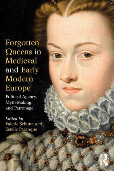 Forgotten Queens in Medieval and Early Modern Europe: Political Agency, Myth-Making, and Patronage / Edition 1