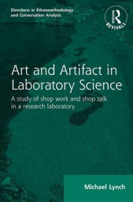 Title: Routledge Revivals: Art and Artifact in Laboratory Science (1985): A study of shop work and shop talk in a research laboratory, Author: Michael Lynch