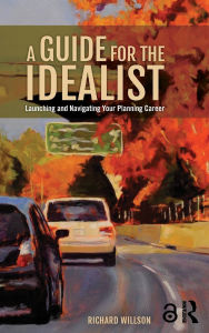 Title: A Guide for the Idealist: Launching and Navigating Your Planning Career, Author: Richard Willson