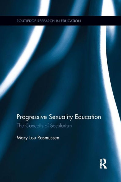 Progressive Sexuality Education: The Conceits of Secularism / Edition 1
