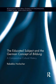 Title: The Educated Subject and the German Concept of Bildung: A Comparative Cultural History / Edition 1, Author: Rebekka Horlacher