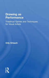 Title: Drawing as Performance: Theatrical Games and Techniques for Visual Artists / Edition 1, Author: Orly Orbach