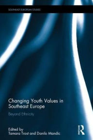 Title: Changing Youth Values in Southeast Europe: Beyond Ethnicity / Edition 1, Author: Tamara Trost