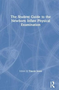 Title: The Student Guide to the Newborn Infant Physical Examination / Edition 1, Author: Tracey Jones