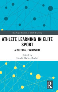 Title: Athlete Learning in Elite Sport: A Cultural Framework / Edition 1, Author: Natalie Barker-Ruchti