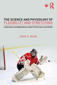 Title: The Science and Physiology of Flexibility and Stretching: Implications and Applications in Sport Performance and Health / Edition 1, Author: David Behm