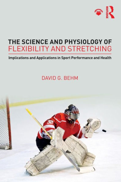 The Science and Physiology of Flexibility and Stretching: Implications and Applications in Sport Performance and Health / Edition 1