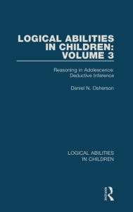 Title: Logical Abilities in Children: Volume 3: Reasoning in Adolescence: Deductive Inference, Author: Daniel N. Osherson