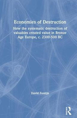 Economies of Destruction: How the systematic destruction valuables created value Bronze Age Europe, c. 2300-500 BC