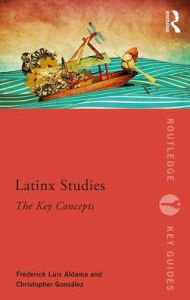 Title: Latinx Studies: The Key Concepts / Edition 1, Author: Frederick Luis Aldama