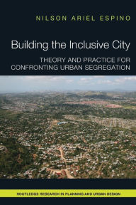 Title: Building the Inclusive City: Theory and Practice for Confronting Urban Segregation / Edition 1, Author: Nilson Ariel Espino