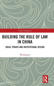 Title: Building the Rule of Law in China: Ideas, Praxis and Institutional Design, Author: Weidong Ji