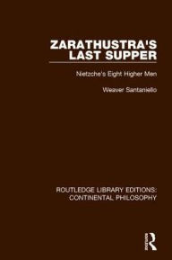 Title: Zarathustra's Last Supper: Nietzche's Eight Higher Men, Author: Weaver Santaniello