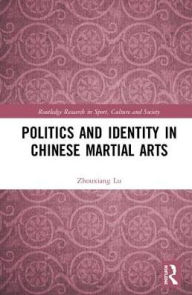 Title: Politics and Identity in Chinese Martial Arts / Edition 1, Author: Lu Zhouxiang