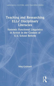 Title: Teaching and Researching ELLs' Disciplinary Literacies: Systemic Functional Linguistics in Action in the Context of U.S. School Reform / Edition 1, Author: Meg Gebhard