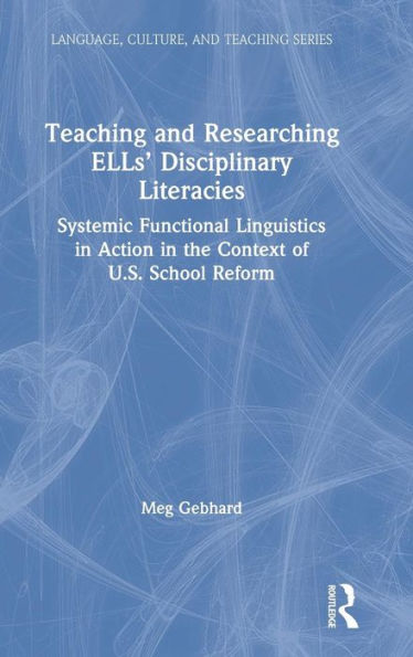 Teaching and Researching ELLs' Disciplinary Literacies: Systemic Functional Linguistics in Action in the Context of U.S. School Reform / Edition 1