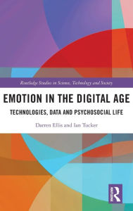 Title: Emotion in the Digital Age: Technologies, Data and Psychosocial Life, Author: Darren Ellis