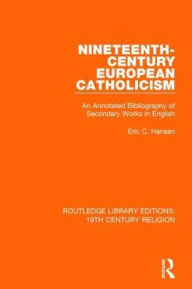 Title: Nineteenth-Century European Catholicism: An Annotated Bibliography of Secondary Works in English, Author: Eric C. Hansen