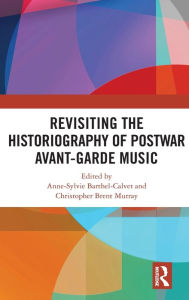 Title: Revisiting the Historiography of Postwar Avant-Garde Music, Author: Anne-Sylvie Barthel-Calvet