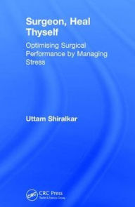 Title: Surgeon, Heal Thyself: Optimising Surgical Performance by Managing Stress / Edition 1, Author: Uttam Shiralkar
