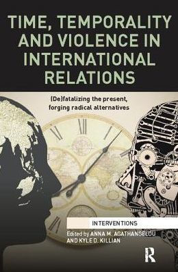 Time, Temporality and Violence International Relations: (De)fatalizing the Present, Forging Radical Alternatives