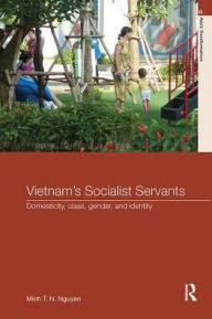 Title: Vietnam's Socialist Servants: Domesticity, Class, Gender, and Identity, Author: Minh T. N. Nguyen