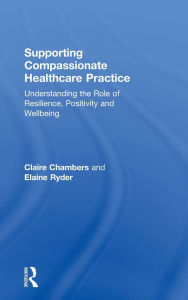 Title: Supporting compassionate healthcare practice: Understanding the role of resilience, positivity and wellbeing / Edition 1, Author: Claire Chambers